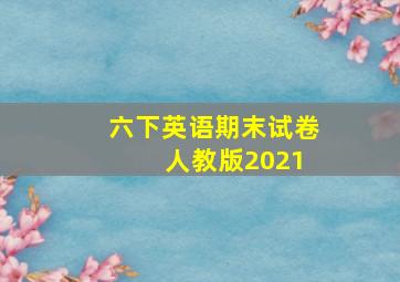 六下英语期末试卷 人教版2021